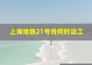 上海地铁21号线何时动工