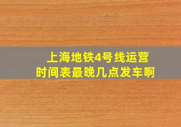 上海地铁4号线运营时间表最晚几点发车啊