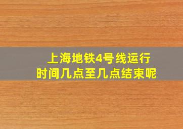 上海地铁4号线运行时间几点至几点结束呢