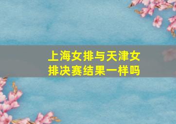 上海女排与天津女排决赛结果一样吗