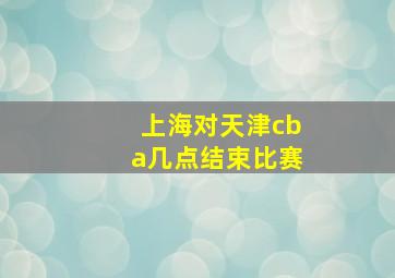 上海对天津cba几点结束比赛