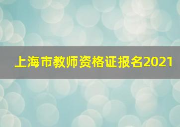 上海市教师资格证报名2021