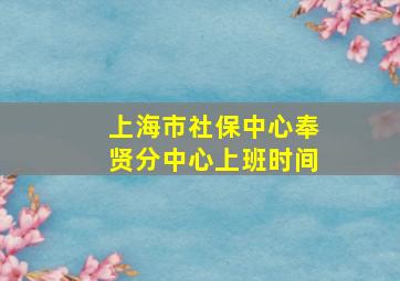 上海市社保中心奉贤分中心上班时间