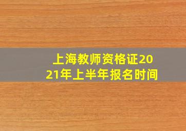 上海教师资格证2021年上半年报名时间