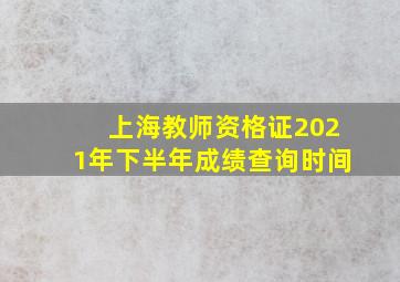 上海教师资格证2021年下半年成绩查询时间