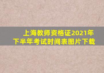 上海教师资格证2021年下半年考试时间表图片下载