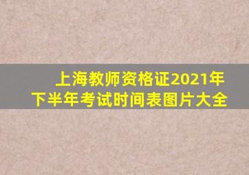 上海教师资格证2021年下半年考试时间表图片大全