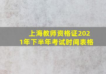 上海教师资格证2021年下半年考试时间表格