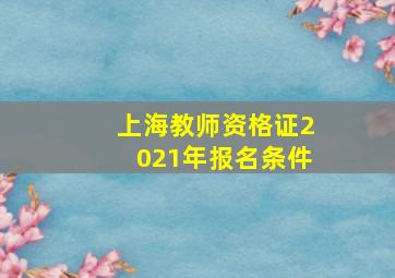 上海教师资格证2021年报名条件