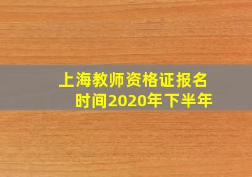 上海教师资格证报名时间2020年下半年