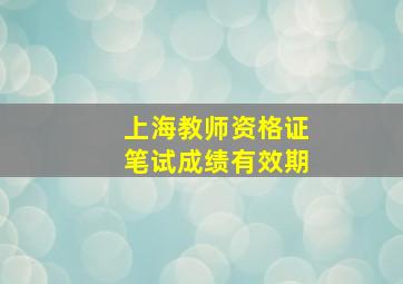 上海教师资格证笔试成绩有效期