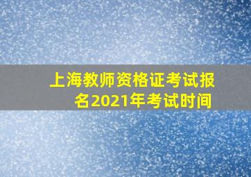 上海教师资格证考试报名2021年考试时间