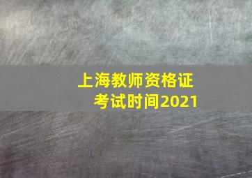 上海教师资格证考试时间2021