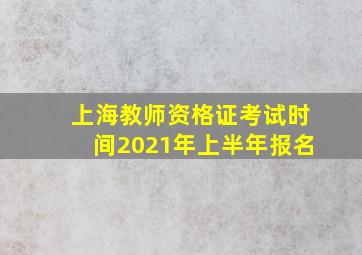 上海教师资格证考试时间2021年上半年报名