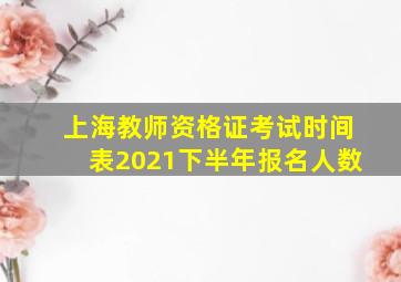 上海教师资格证考试时间表2021下半年报名人数