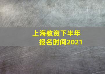 上海教资下半年报名时间2021