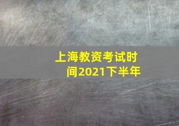 上海教资考试时间2021下半年