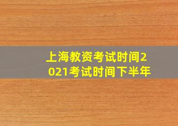 上海教资考试时间2021考试时间下半年