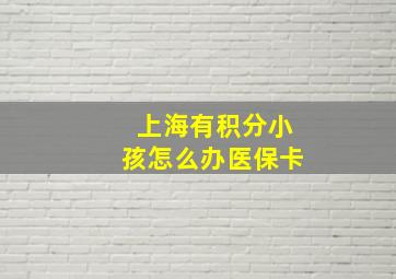 上海有积分小孩怎么办医保卡