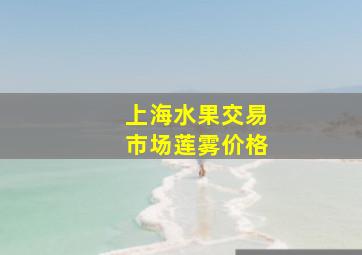 上海水果交易市场莲雾价格