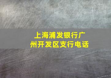 上海浦发银行广州开发区支行电话