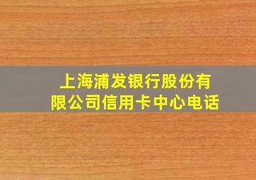 上海浦发银行股份有限公司信用卡中心电话