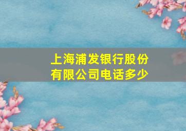 上海浦发银行股份有限公司电话多少