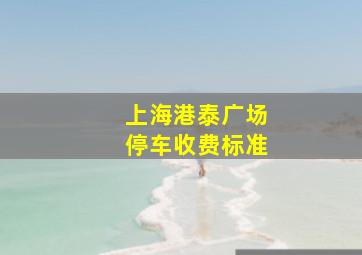 上海港泰广场停车收费标准