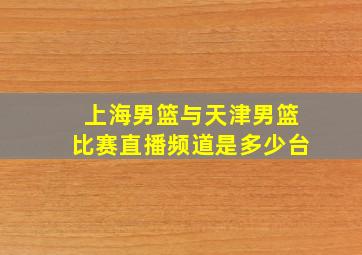 上海男篮与天津男篮比赛直播频道是多少台