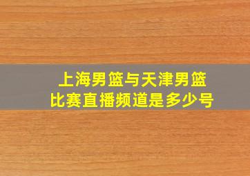 上海男篮与天津男篮比赛直播频道是多少号