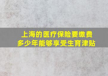 上海的医疗保险要缴费多少年能够享受生育津贴