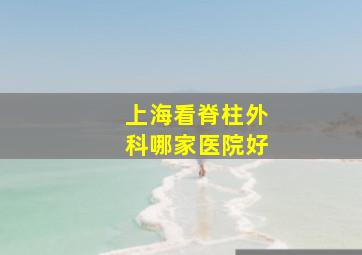 上海看脊柱外科哪家医院好