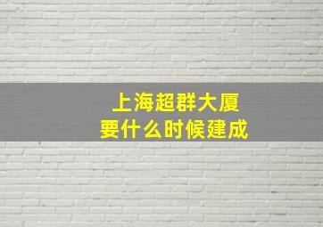 上海超群大厦要什么时候建成