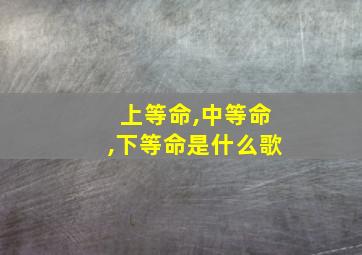 上等命,中等命,下等命是什么歌