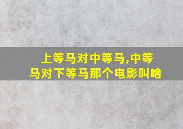 上等马对中等马,中等马对下等马那个电影叫啥