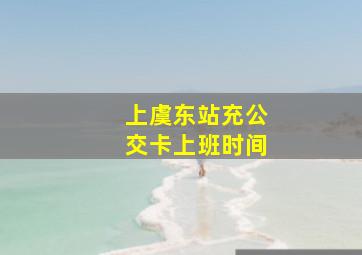 上虞东站充公交卡上班时间