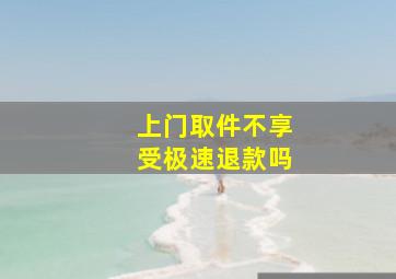 上门取件不享受极速退款吗