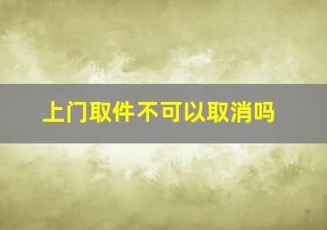 上门取件不可以取消吗