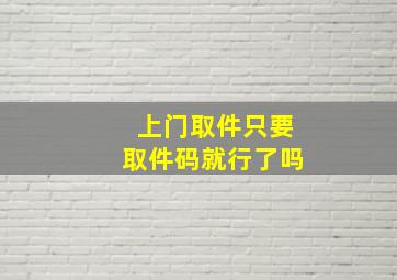 上门取件只要取件码就行了吗