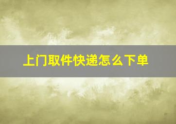 上门取件快递怎么下单