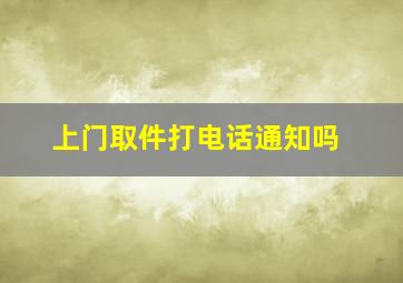 上门取件打电话通知吗