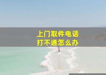 上门取件电话打不通怎么办