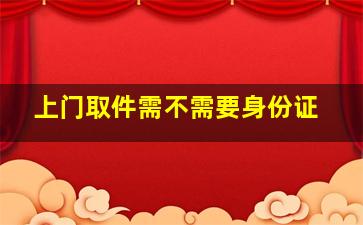 上门取件需不需要身份证