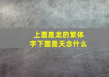 上面是龙的繁体字下面是天念什么