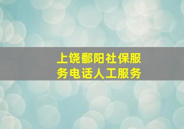 上饶鄱阳社保服务电话人工服务