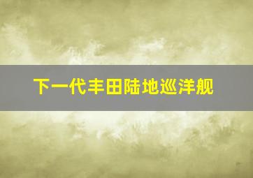 下一代丰田陆地巡洋舰