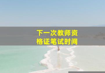 下一次教师资格证笔试时间