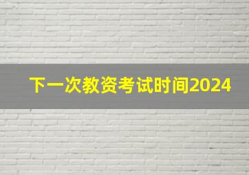 下一次教资考试时间2024