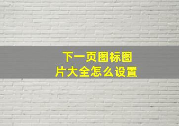 下一页图标图片大全怎么设置