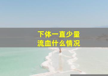 下体一直少量流血什么情况